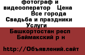 фотограф и  видеооператор › Цена ­ 2 000 - Все города Свадьба и праздники » Услуги   . Башкортостан респ.,Баймакский р-н